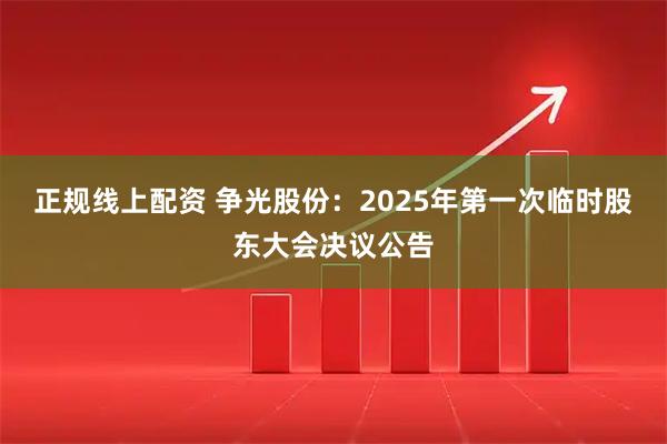 正规线上配资 争光股份：2025年第一次临时股东大会决议公告