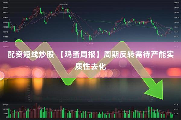 配资短线炒股 【鸡蛋周报】周期反转需待产能实质性去化